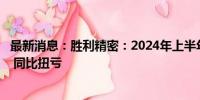 最新消息：胜利精密：2024年上半年净利润为1660.19万元 同比扭亏