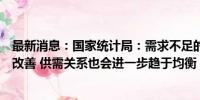 最新消息：国家统计局：需求不足的问题将会逐渐得到有效改善 供需关系也会进一步趋于均衡