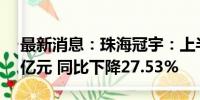 最新消息：珠海冠宇：上半年净利润为1.02亿元 同比下降27.53%