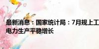 最新消息：国家统计局：7月规上工业原煤、原油、天然气、电力生产平稳增长