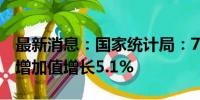 最新消息：国家统计局：7月份规模以上工业增加值增长5.1%