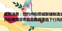 最新消息：纽约州和费城联储制造业调查均显示就业疲软 8月份美国非农就业数据面临下行风险