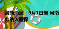 最新消息：9月1日起 河南将辅助生殖医疗服务纳入医保