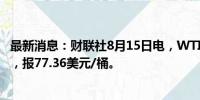 最新消息：财联社8月15日电，WTI原油期货涨幅扩大至2%，报77.36美元/桶。