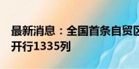 最新消息：全国首条自贸区中欧班列9年累计开行1335列