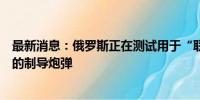 最新消息：俄罗斯正在测试用于“联盟”最新型自行榴弹炮的制导炮弹