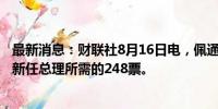 最新消息：财联社8月16日电，佩通坦·西那瓦获得成为泰国新任总理所需的248票。