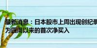 最新消息：日本股市上周出现创纪录的外资流出和流入 但仍为四周以来的首次净买入