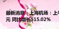 最新消息：上海机场：上半年净利润8.15亿元 同比增长515.02%