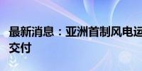 最新消息：亚洲首制风电运维母船在江苏启东交付