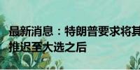 最新消息：特朗普要求将其“封口费”案判决推迟至大选之后