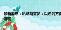 最新消息：哈马斯官员：以色列方面试图破坏加沙停火谈判进程