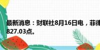 最新消息：财联社8月16日电，菲律宾股票指数上涨2%至6827.03点。