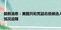 最新消息：美国共和党副总统候选人万斯所乘飞机出现紧急情况迫降