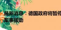 最新消息：德国政府将暂停向乌克兰提供新的军事援助