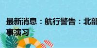 最新消息：航行警告：北部湾部分水域进行军事演习