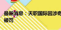 最新消息：天职国际因涉奇信股份财务造假案被罚