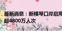 最新消息：新横琴口岸启用4周年 出入境人员超4800万人次