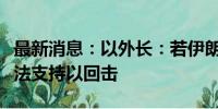 最新消息：以外长：若伊朗发动袭击，希望英法支持以回击