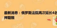 最新消息：俄罗斯法院再次延长4名音乐厅恐袭案嫌疑人羁押期限