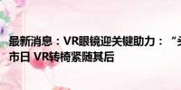 最新消息：VR眼镜迎关键助力：“头号玩家”跑步机敲定上市日 VR转椅紧随其后