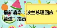 最新消息：波兰总理回应“波兰参与破坏北溪管道”指责