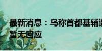 最新消息：乌称首都基辅遭俄导弹袭击 俄方暂无回应