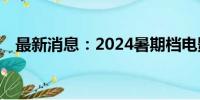 最新消息：2024暑期档电影票房破100亿