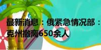 最新消息：俄紧急情况部：过去一天自库尔斯克州撤离650余人