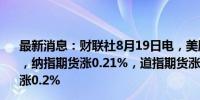 最新消息：财联社8月19日电，美股股指期货周一小幅高开，纳指期货涨0.21%，道指期货涨0.1%，标普500指数期货涨0.2%