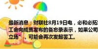 最新消息：财联社8月19日电，必和必拓埃斯康迪达（ESCONDIDA）工会向成员发布的备忘录表示，如果公司不尽快在合同谈判中“纠正其立场”，可能会再次发起罢工。