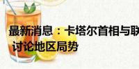 最新消息：卡塔尔首相与联合国秘书长通电话 讨论地区局势