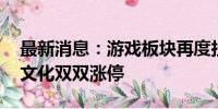 最新消息：游戏板块再度拉升 新迅达、凯撒文化双双涨停