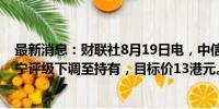 最新消息：财联社8月19日电，中信里昂证券有限公司将李宁评级下调至持有，目标价13港元。