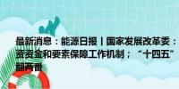 最新消息：能源日报丨国家发展改革委：联合有关部门建立促进民间投资资金和要素保障工作机制；“十四五”以来广东电网新能源并网容量翻两番