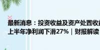 最新消息：投资收益及资产处置收益大降10亿元 小商品城上半年净利润下滑27%｜财报解读