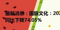 最新消息：国脉文化：2024年上半年净利润同比下降74.05%