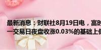 最新消息：财联社8月19日电，富时中国A50指数期货在上一交易日夜盘收涨0.03%的基础上低开，现跌0.02%。