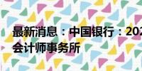 最新消息：中国银行：2024年拟更换安永为会计师事务所