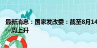 最新消息：国家发改委：截至8月14日猪粮比价为8.56 较前一周上升