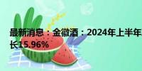 最新消息：金徽酒：2024年上半年净利润2.95亿元 同比增长15.96%