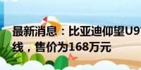 最新消息：比亚迪仰望U9首台客户交付车下线，售价为168万元