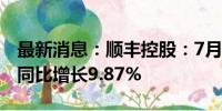 最新消息：顺丰控股：7月速运物流业务收入同比增长9.87%