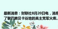 最新消息：财联社8月20日电，消息人士透露，以色列袭击了黎巴嫩贝卡谷地的真主党军火库。