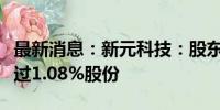 最新消息：新元科技：股东张玉生拟减持不超过1.08%股份