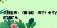 最新消息：《黑神话：悟空》全平台销量超450万份 销售额超15亿元