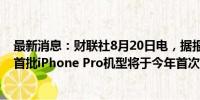 最新消息：财联社8月20日电，据报道，苹果在印度制造的首批iPhone Pro机型将于今年首次亮相。