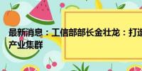 最新消息：工信部部长金壮龙：打造具有国际竞争力的数字产业集群