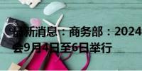 最新消息：商务部：2024年中非合作论坛峰会9月4日至6日举行