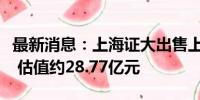 最新消息：上海证大出售上海、青岛多处物业 估值约28.77亿元